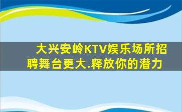 大兴安岭KTV娱乐场所招聘舞台更大.释放你的潜力
